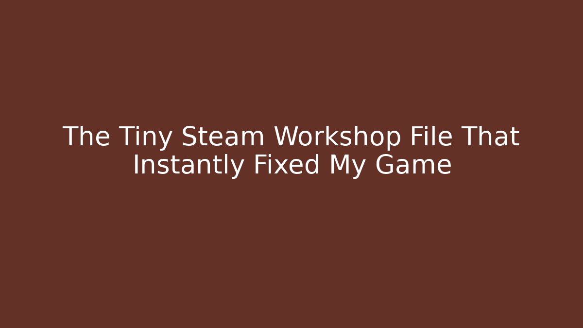 The Tiny Steam Workshop File That Instantly Fixed My Game