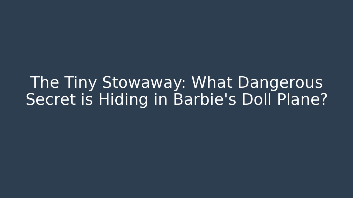 The Tiny Stowaway: What Dangerous Secret is Hiding in Barbie's Doll Plane?
