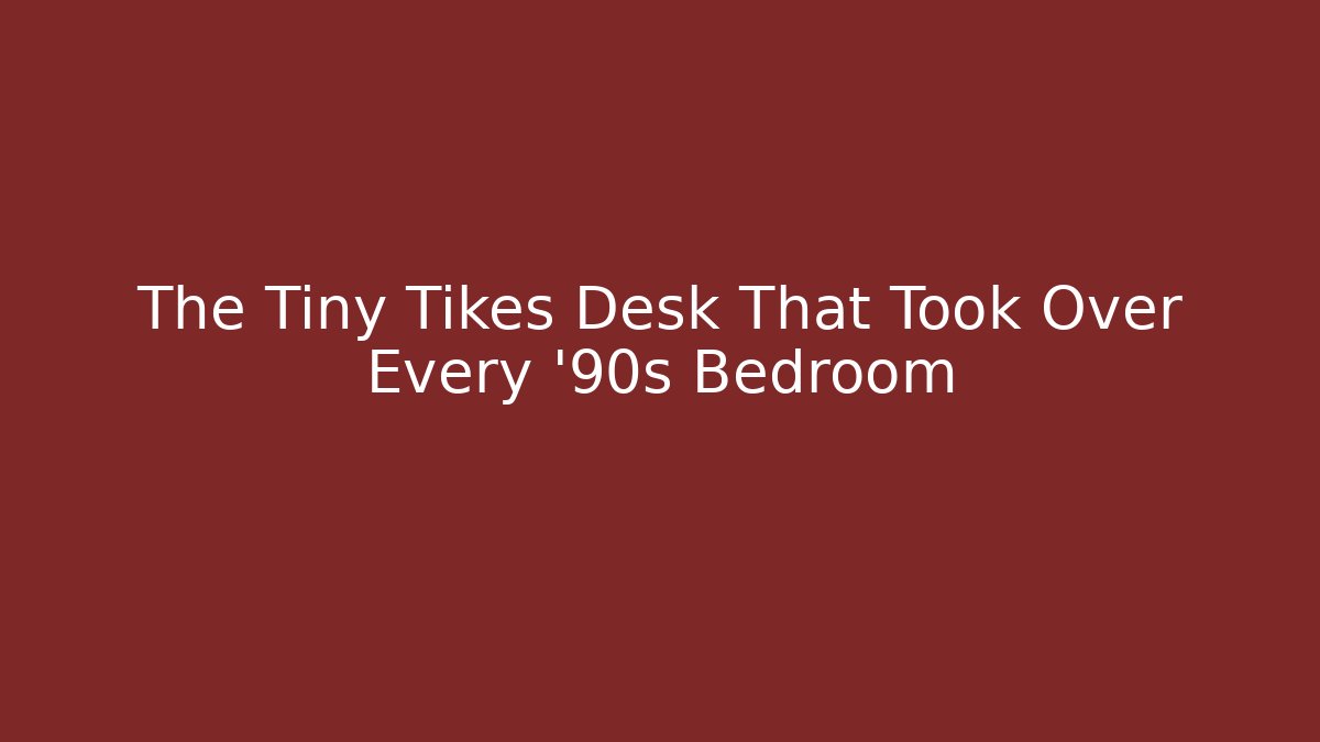 The Tiny Tikes Desk That Took Over Every '90s Bedroom