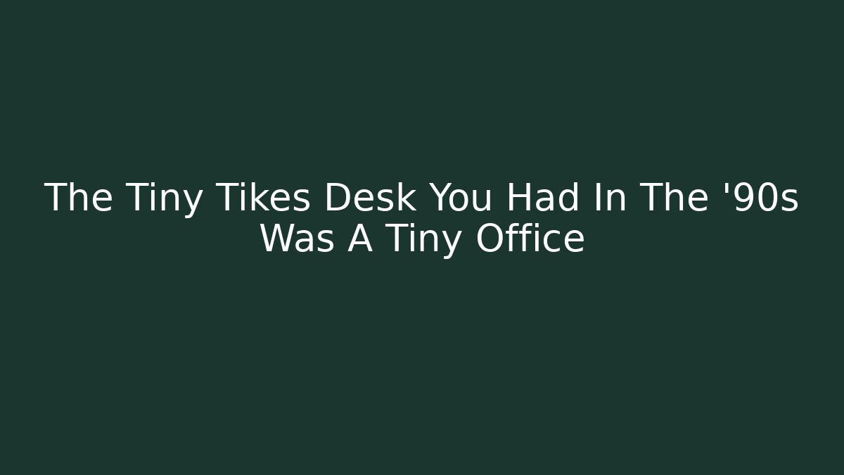 The Tiny Tikes Desk You Had In The '90s Was A Tiny Office