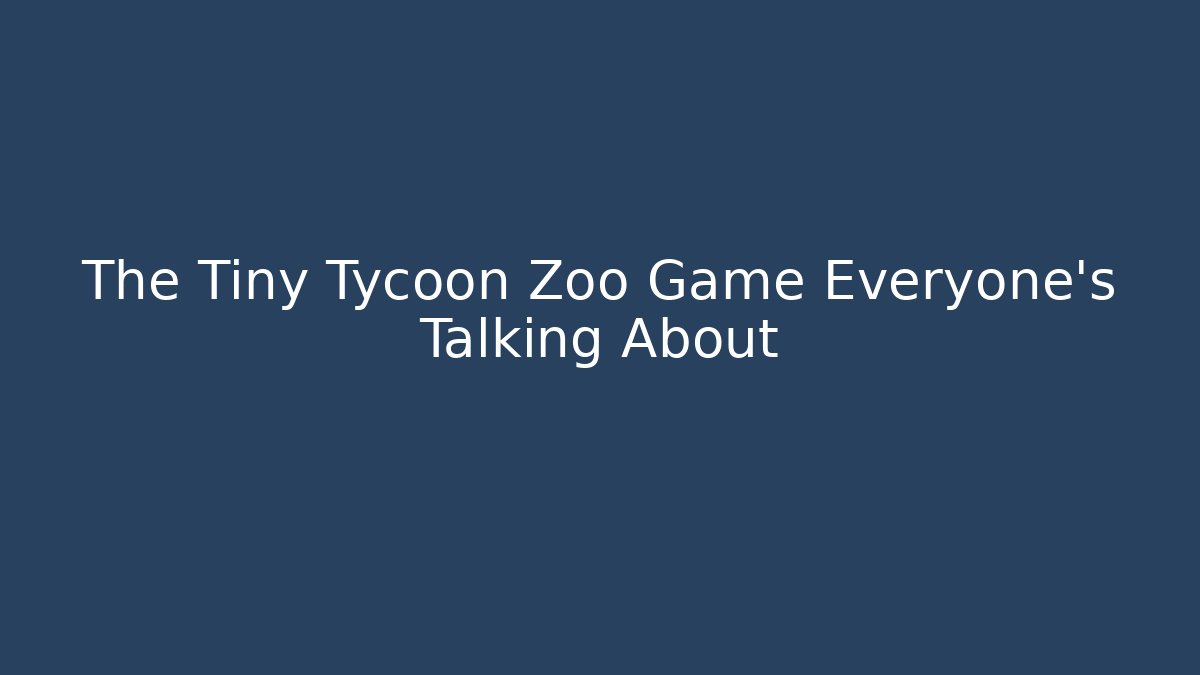 The Tiny Tycoon Zoo Game Everyone's Talking About
