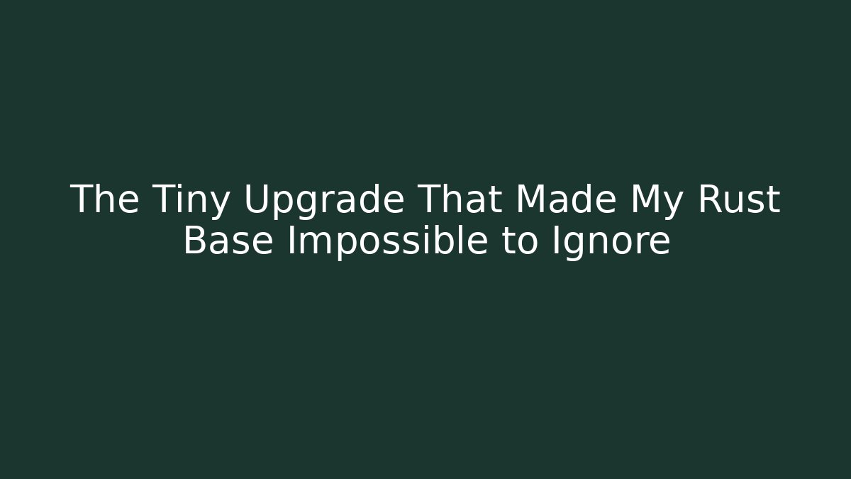 The Tiny Upgrade That Made My Rust Base Impossible to Ignore
