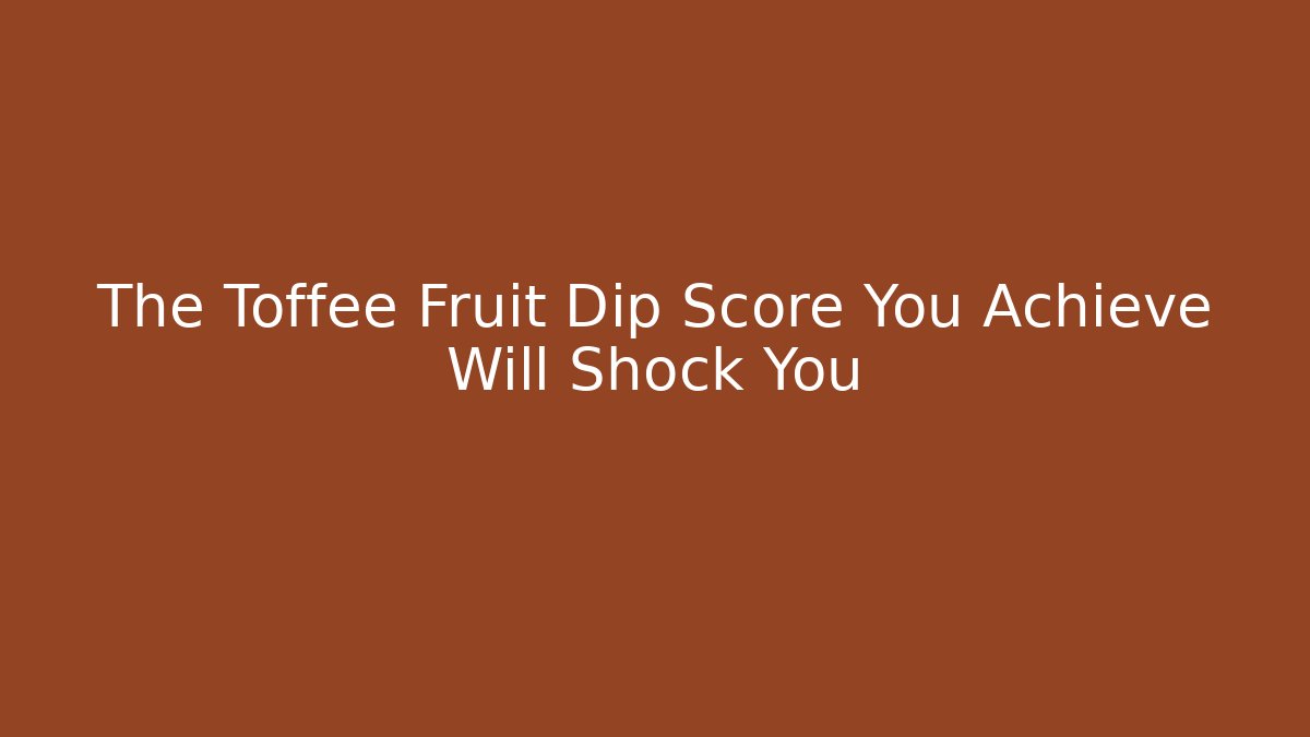 The Toffee Fruit Dip Score You Achieve Will Shock You