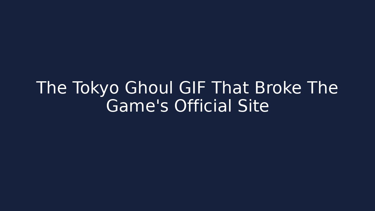 The Tokyo Ghoul GIF That Broke The Game’s Official Site