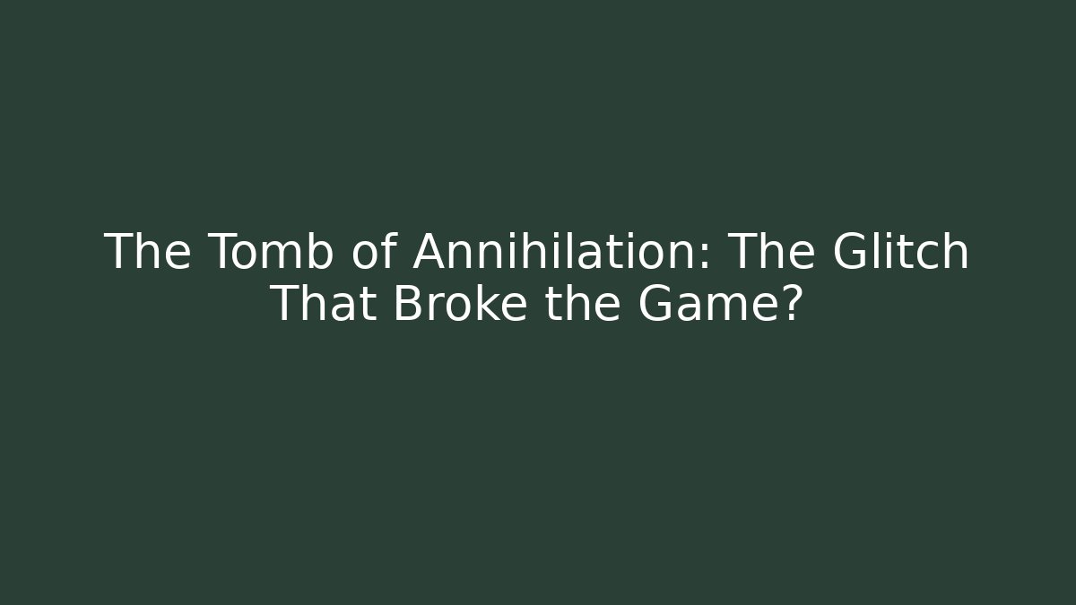 The Tomb of Annihilation: The Glitch That Broke the Game?