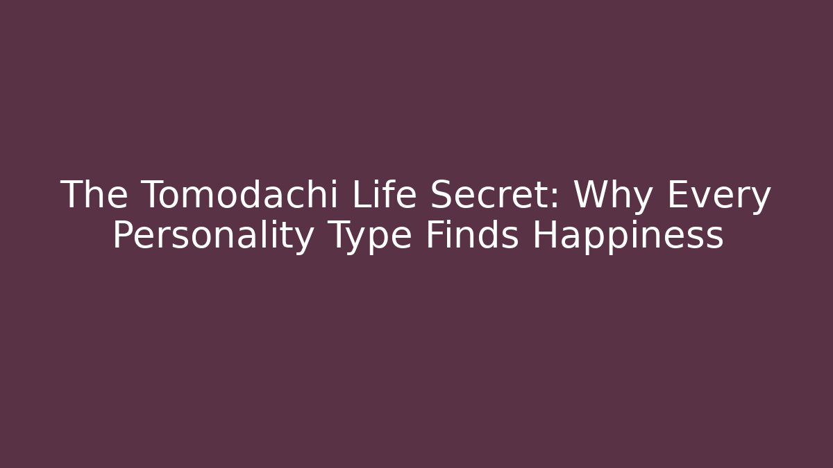 The Tomodachi Life Secret: Why Every Personality Type Finds Happiness