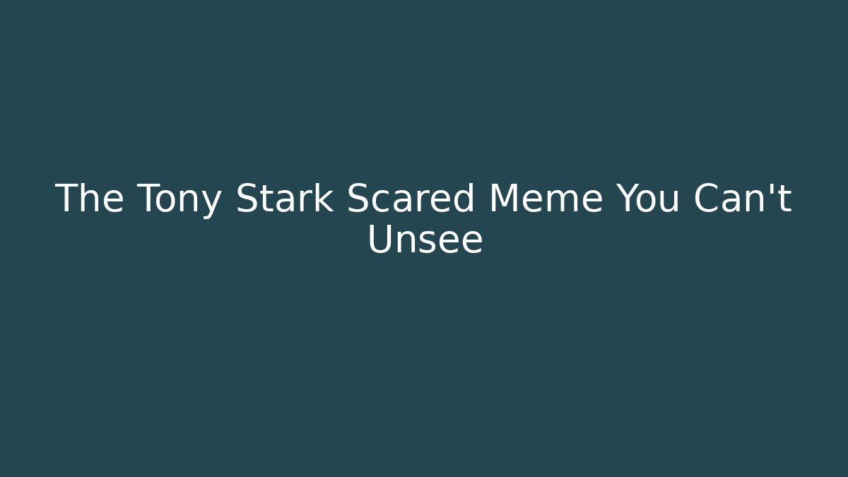 The Tony Stark Scared Meme You Can't Unsee