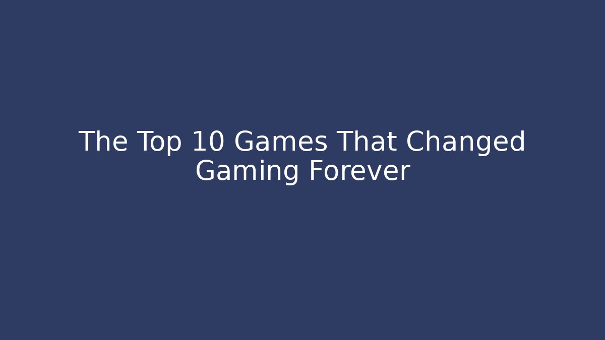 The Top 10 Games That Changed Gaming Forever - Create More Assets