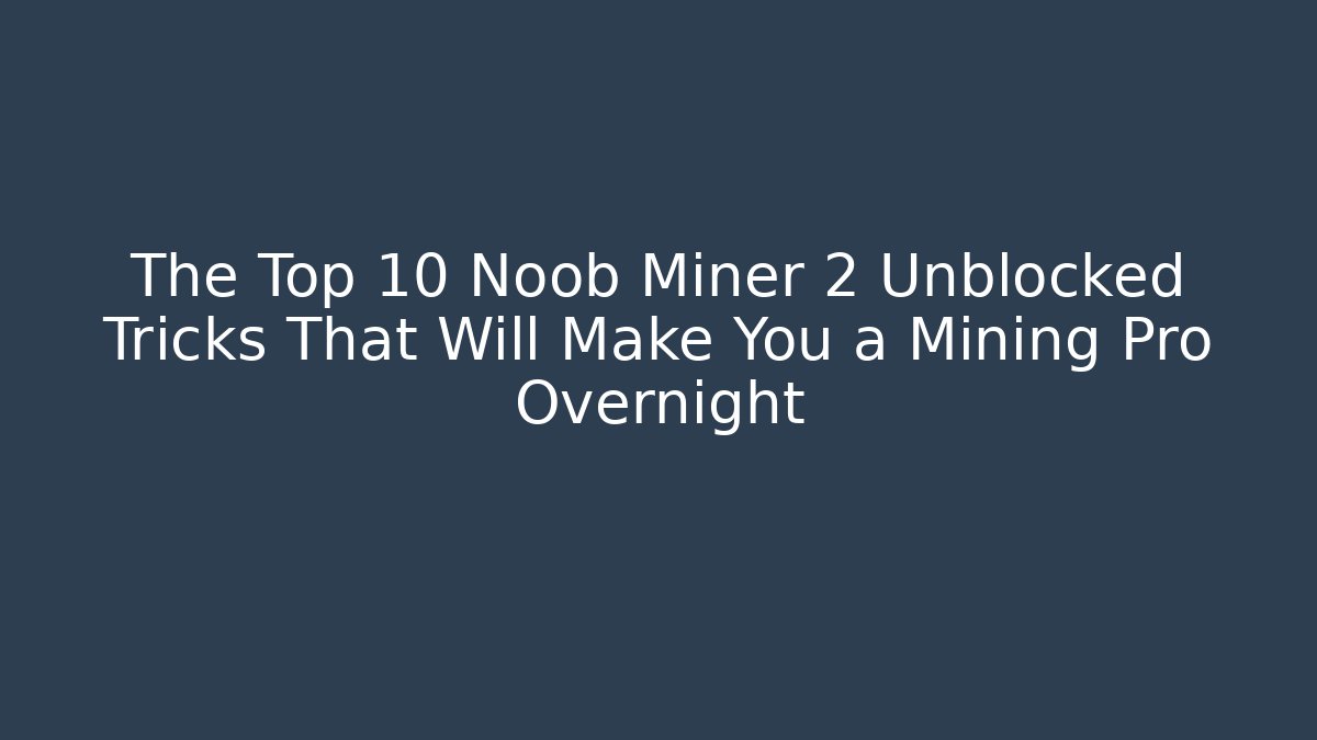 The Top 10 Noob Miner 2 Unblocked Tricks That Will Make You a Mining Pro Overnight