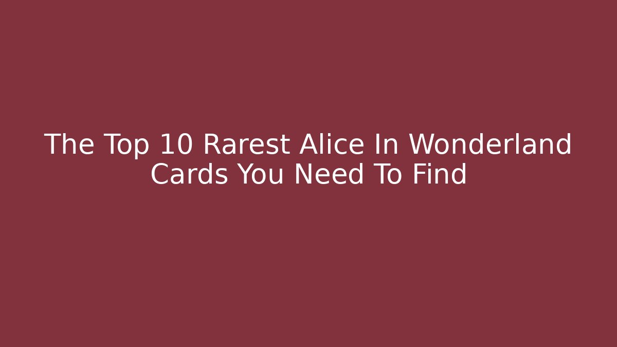 The Top 10 Rarest Alice In Wonderland Cards You Need To Find