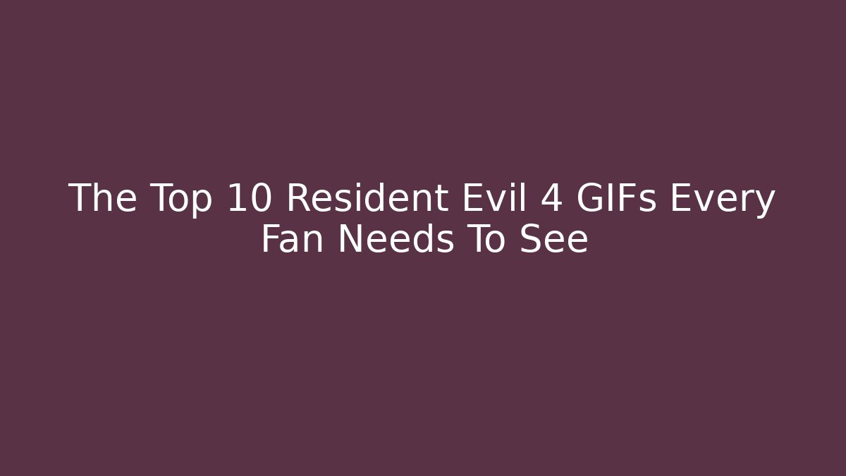 The Top 10 Resident Evil 4 GIFs Every Fan Needs To See