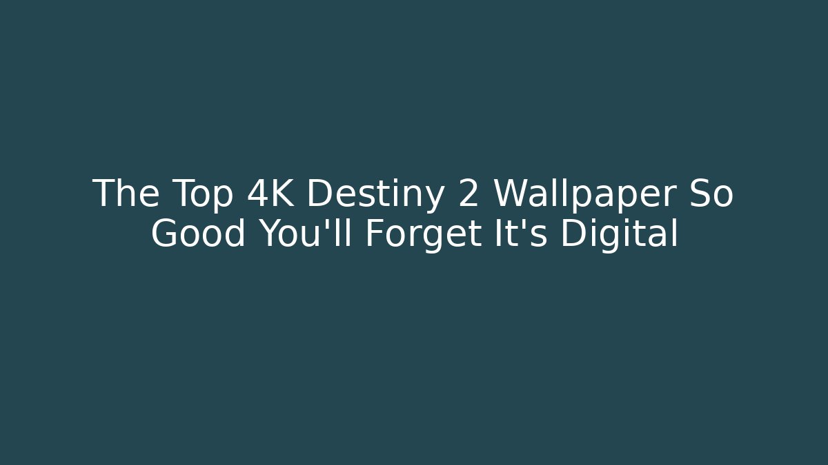 The Top 4K Destiny 2 Wallpaper So Good You’ll Forget It’s Digital