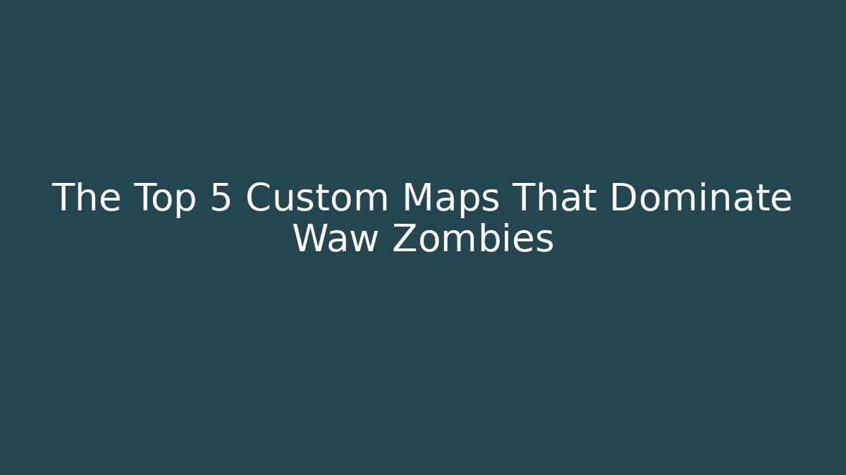The Top 5 Custom Maps That Dominate Waw Zombies