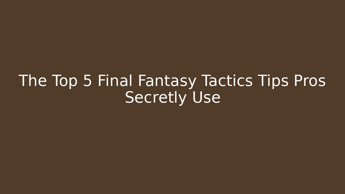 The Top 5 Final Fantasy Tactics Tips Pros Secretly Use