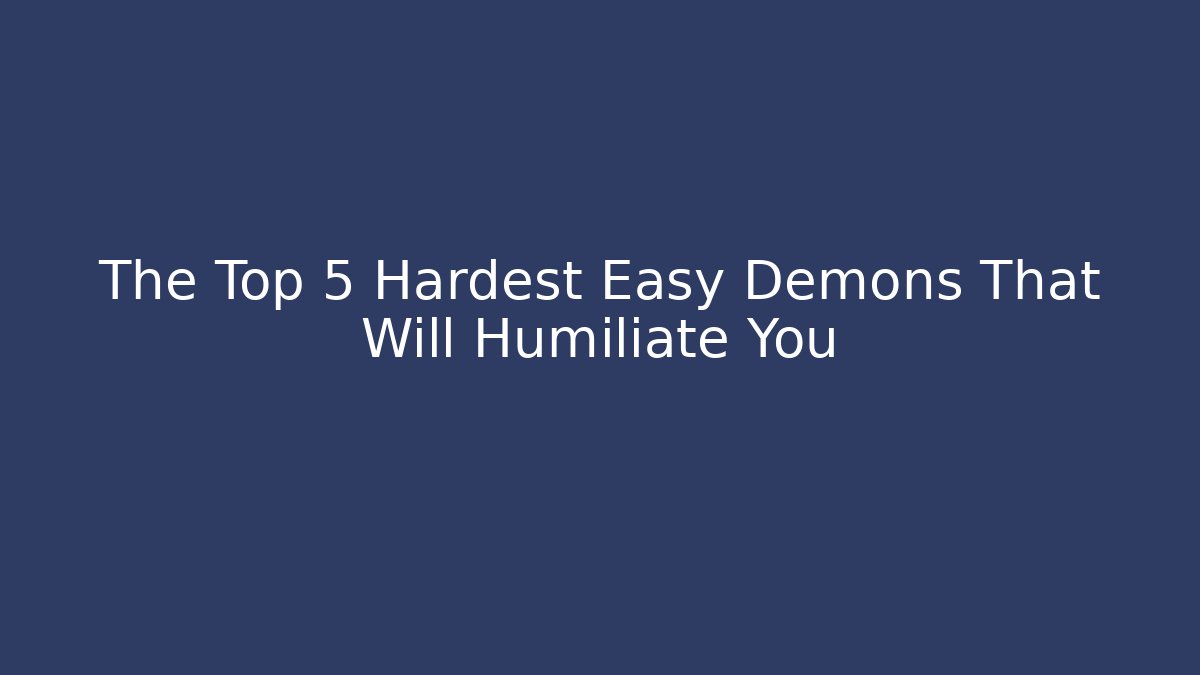 The Top 5 Hardest Easy Demons That Will Humiliate You