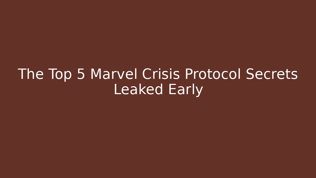 The Top 5 Marvel Crisis Protocol Secrets Leaked Early