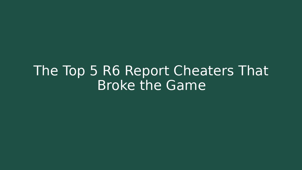 The Top 5 R6 Report Cheaters That Broke the Game