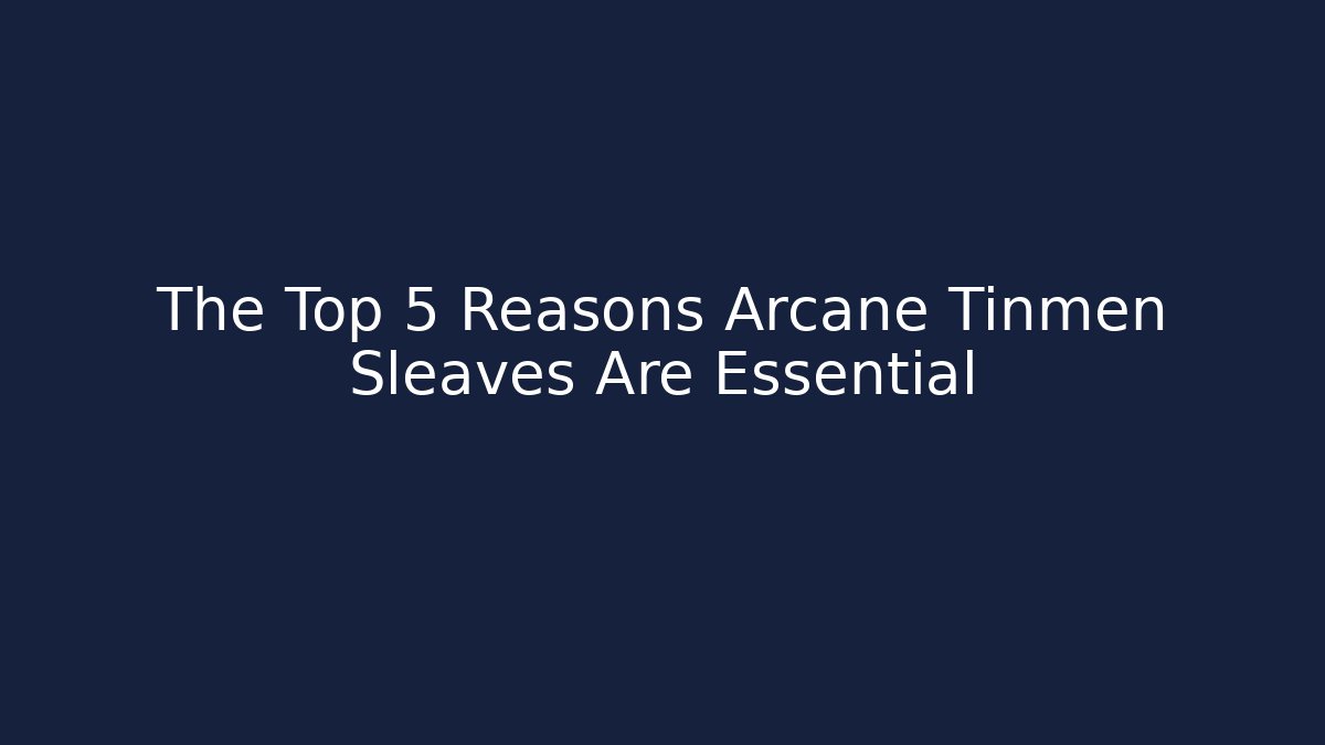 The Top 5 Reasons Arcane Tinmen Sleaves Are Essential