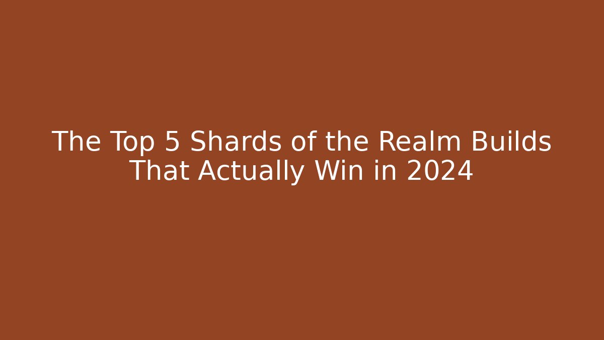 The Top 5 Shards of the Realm Builds That Actually Win in 2024