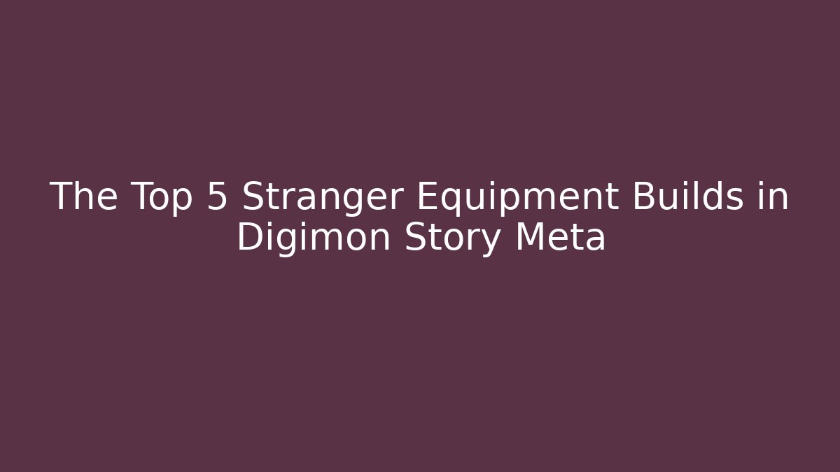 The Top 5 Stranger Equipment Builds in Digimon Story Meta