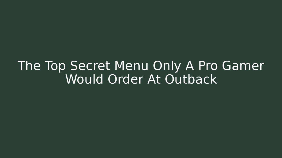 The Top Secret Menu Only A Pro Gamer Would Order At Outback