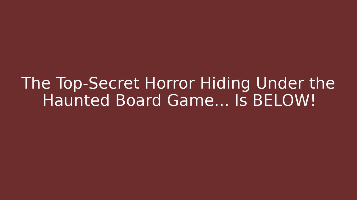 The Top-Secret Horror Hiding Under the Haunted Board Game… Is BELOW!