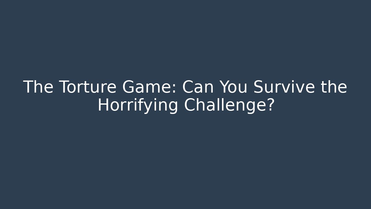The Torture Game: Can You Survive the Horrifying Challenge?