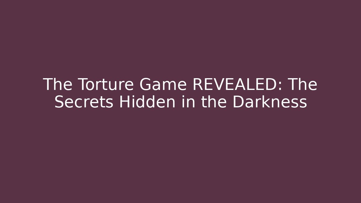 The Torture Game REVEALED: The Secrets Hidden in the Darkness