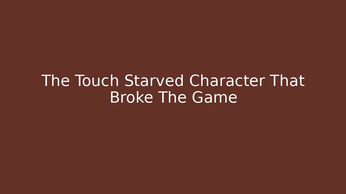 The Touch Starved Character That Broke The Game