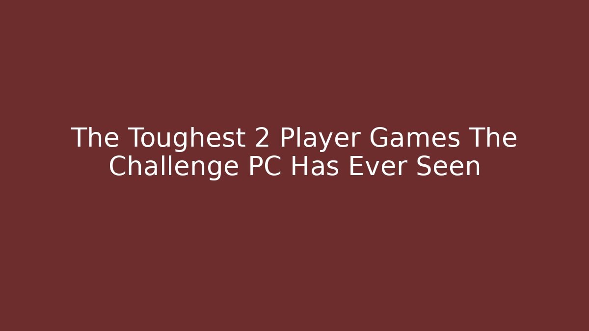 The Toughest 2 Player Games The Challenge PC Has Ever Seen