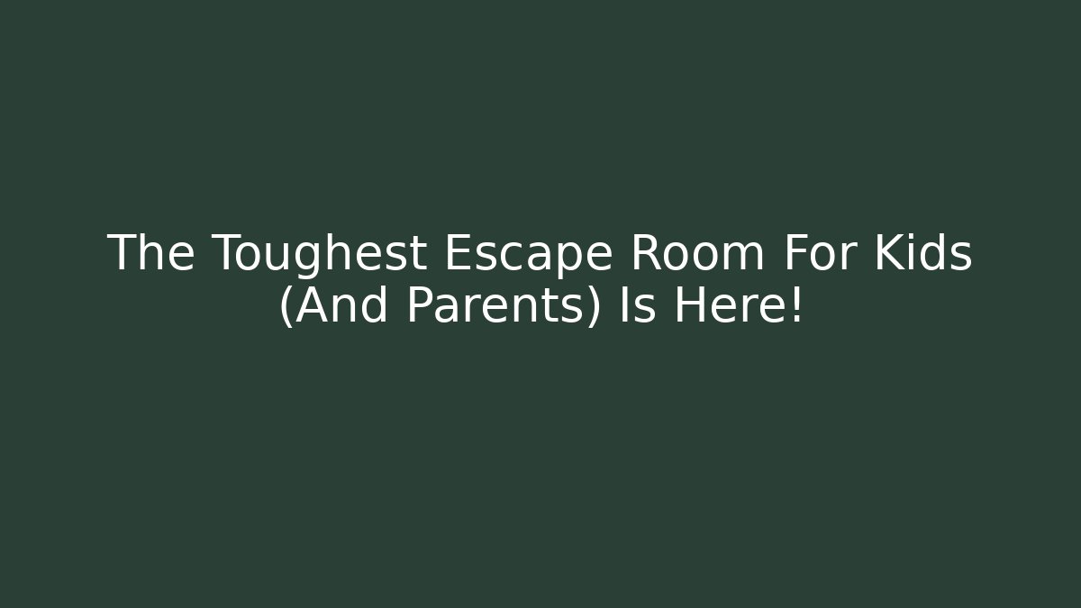 The Toughest Escape Room For Kids (And Parents) Is Here!