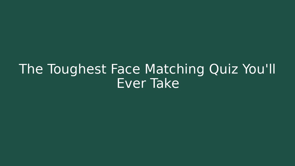 The Toughest Face Matching Quiz You'll Ever Take
