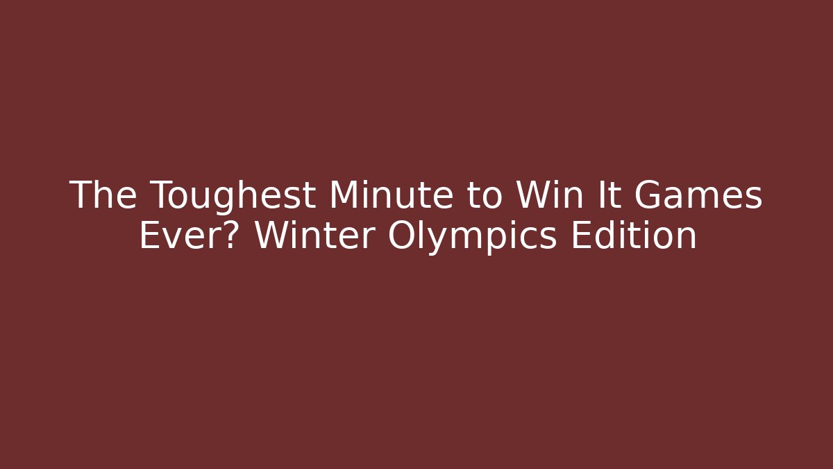 The Toughest Minute to Win It Games Ever? Winter Olympics Edition