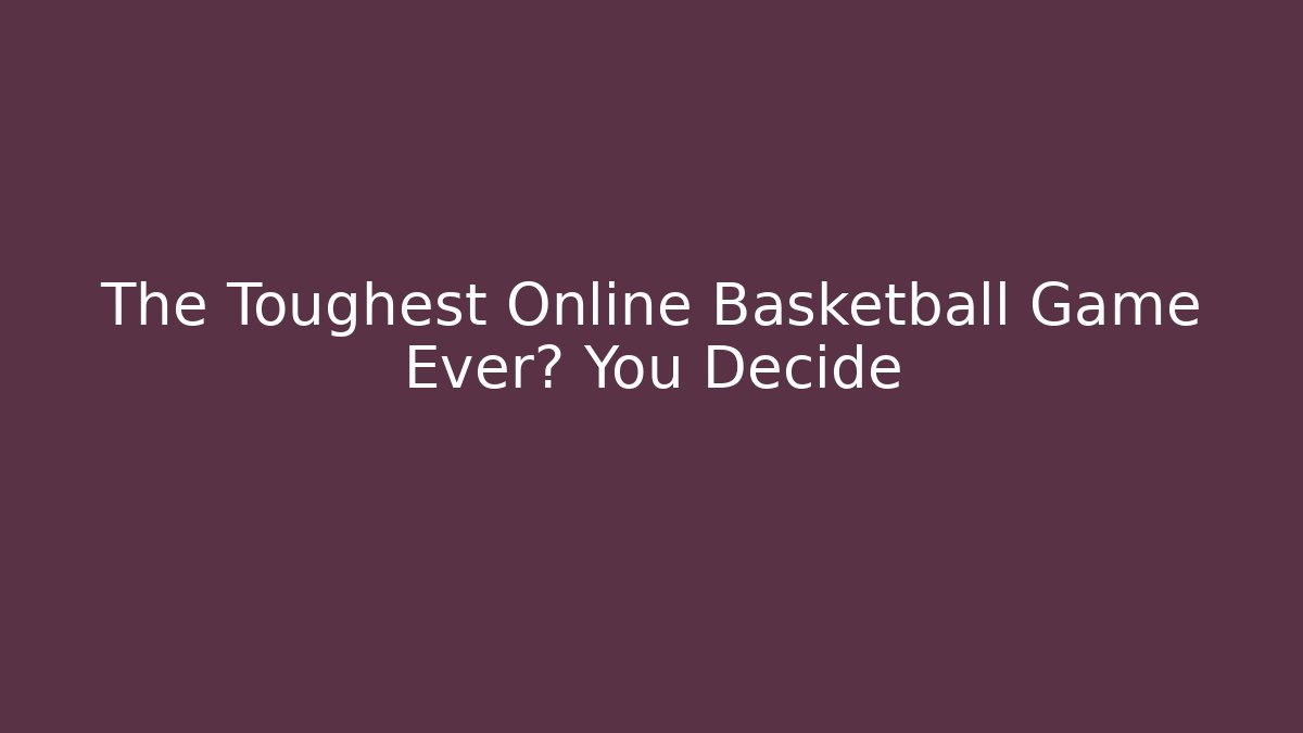 The Toughest Online Basketball Game Ever? You Decide