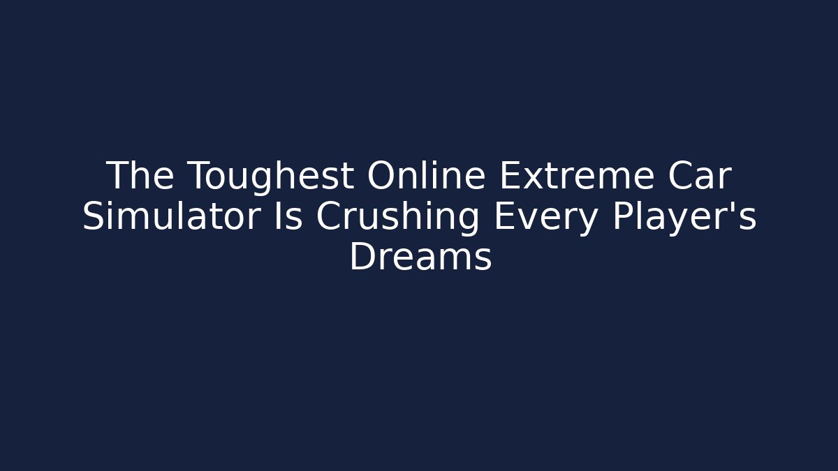 The Toughest Online Extreme Car Simulator Is Crushing Every Player's Dreams