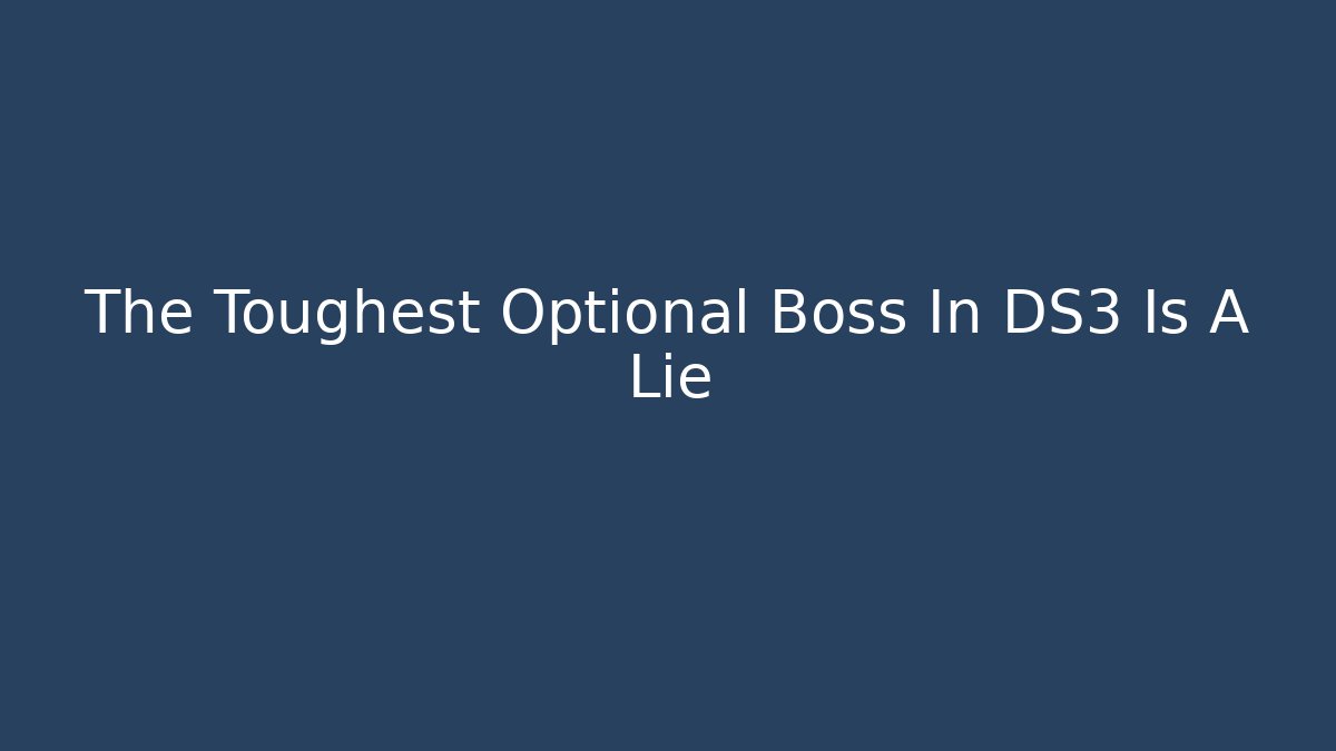 The Toughest Optional Boss In DS3 Is A Lie