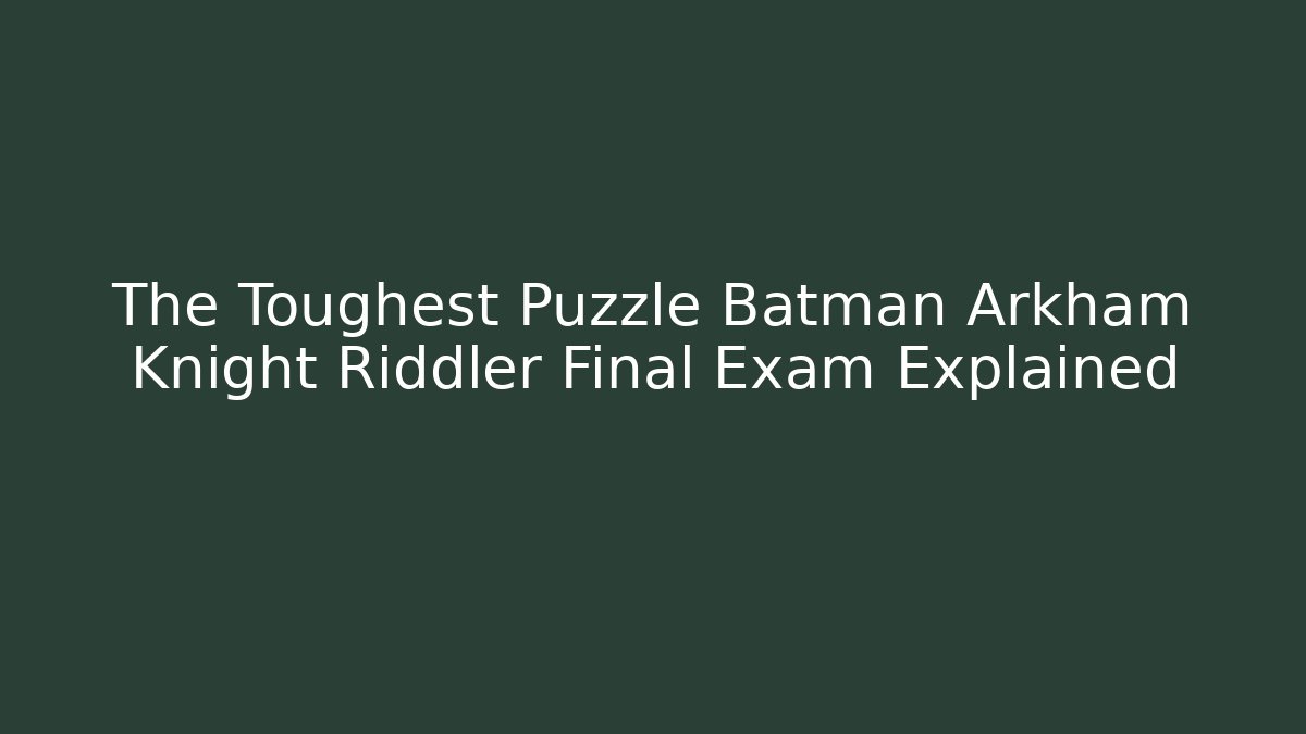The Toughest Puzzle Batman Arkham Knight Riddler Final Exam Explained