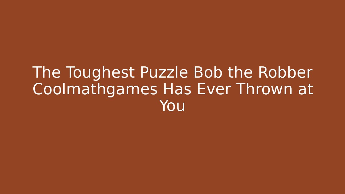 The Toughest Puzzle Bob the Robber Coolmathgames Has Ever Thrown at You