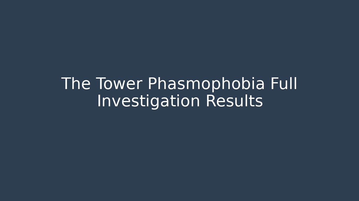 The Tower Phasmophobia Full Investigation Results - Create More Assets