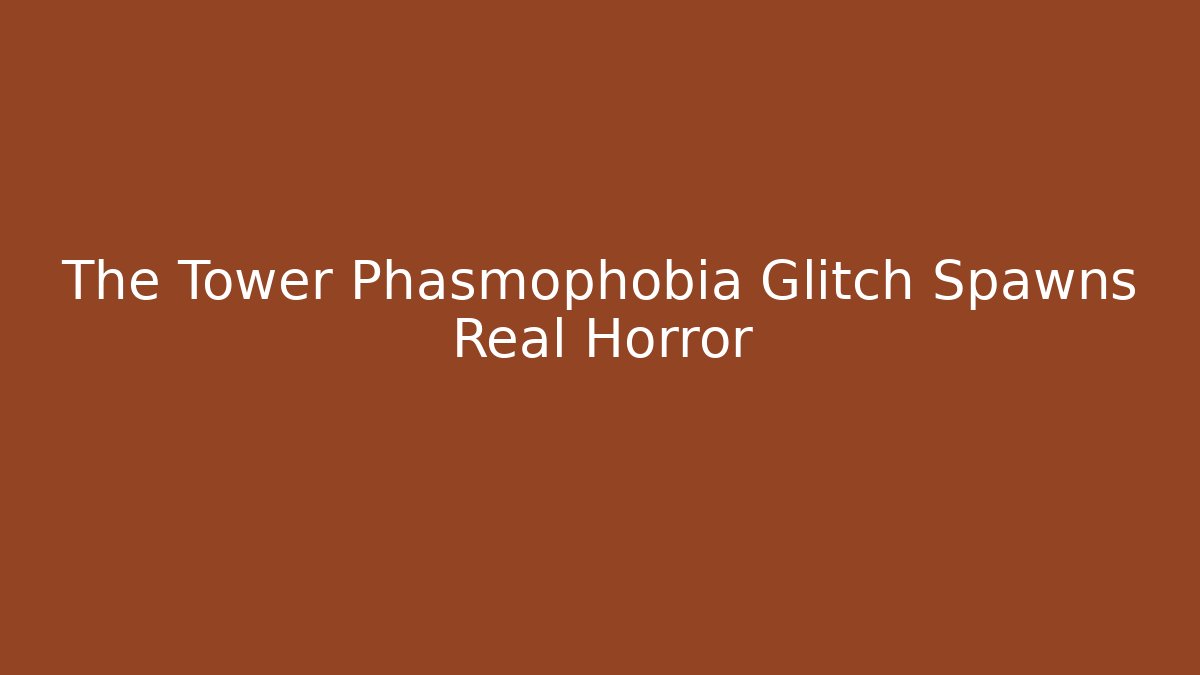 The Tower Phasmophobia Glitch Spawns Real Horror