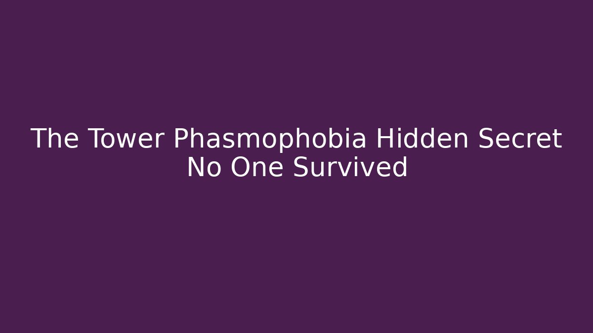 The Tower Phasmophobia Hidden Secret No One Survived