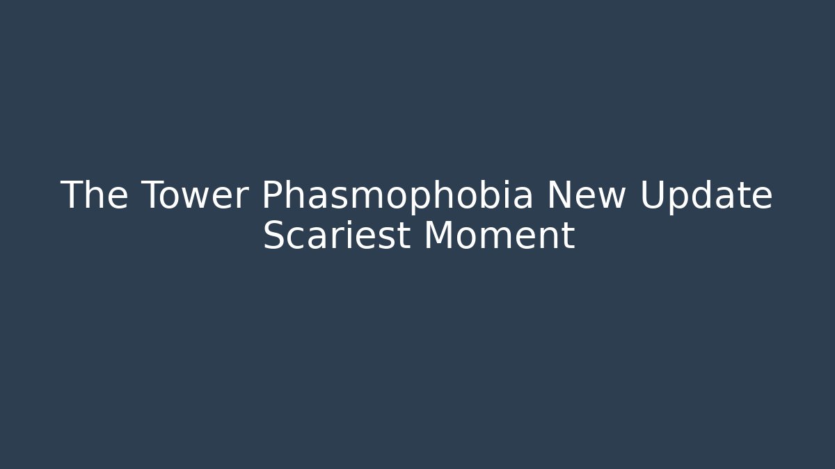 The Tower Phasmophobia New Update Scariest Moment