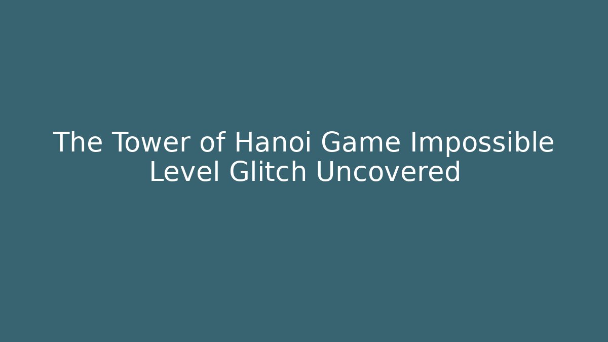 The Tower of Hanoi Game Impossible Level Glitch Uncovered