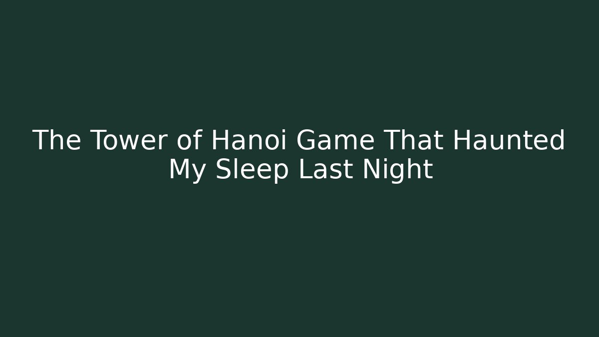 The Tower of Hanoi Game That Haunted My Sleep Last Night