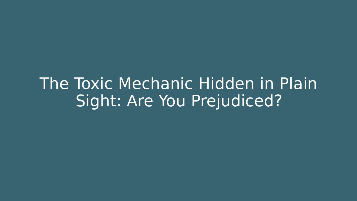 The Toxic Mechanic Hidden in Plain Sight: Are You Prejudiced?