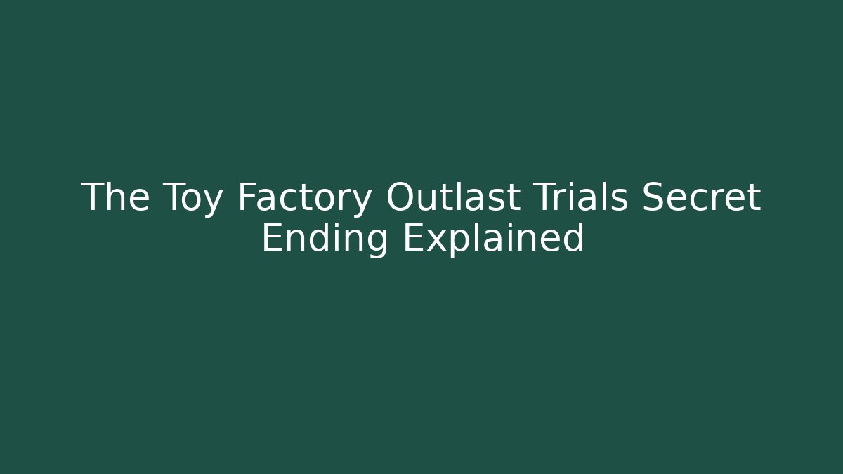 The Toy Factory Outlast Trials Secret Ending Explained