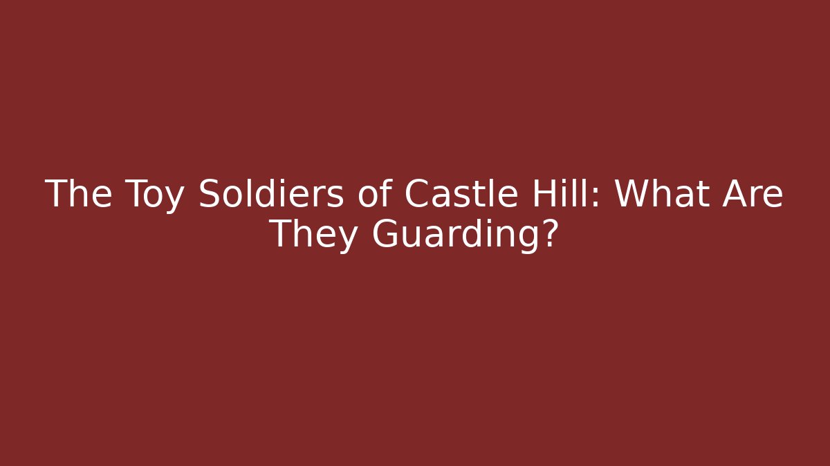 The Toy Soldiers of Castle Hill: What Are They Guarding?