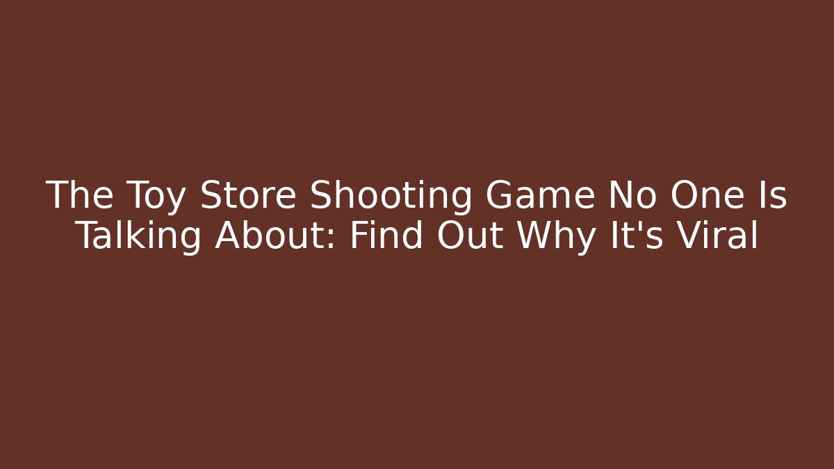 The Toy Store Shooting Game No One Is Talking About: Find Out Why It’s Viral