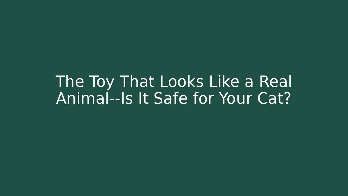 The Toy That Looks Like a Real Animal—Is It Safe for Your Cat?