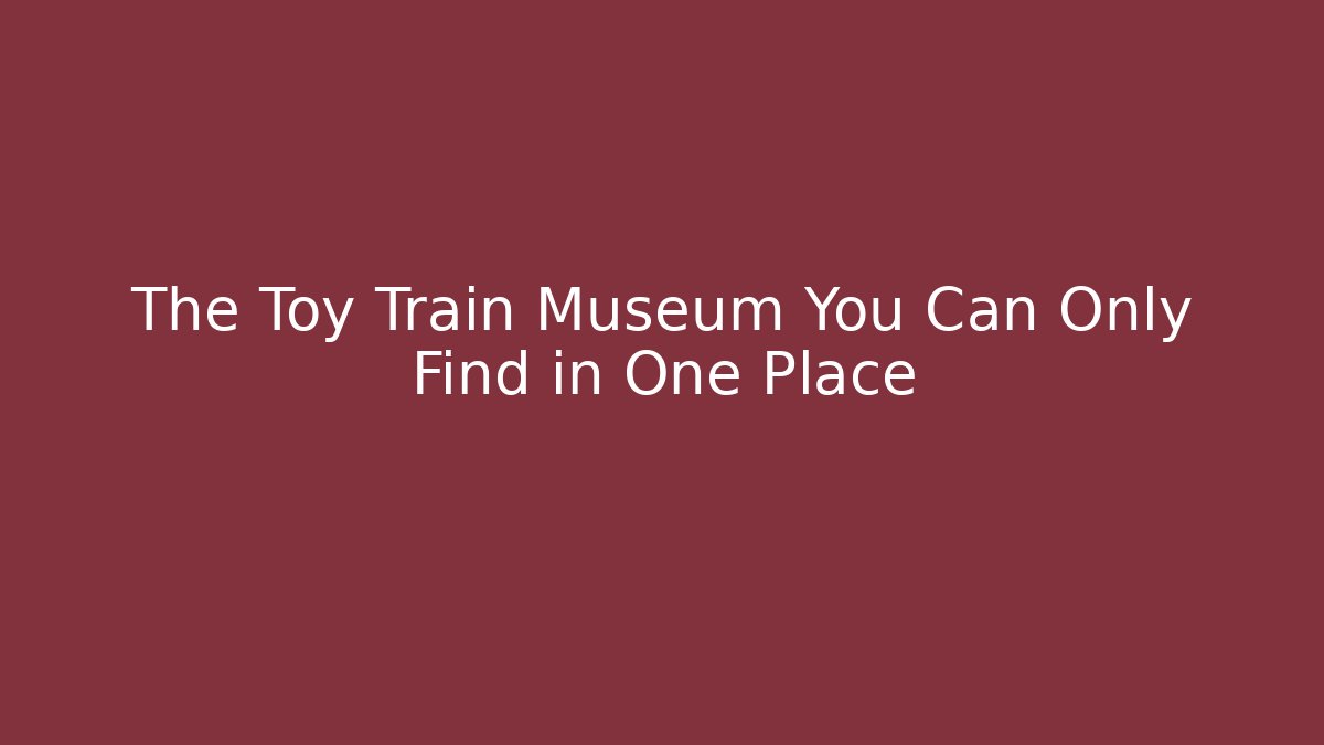 The Toy Train Museum You Can Only Find in One Place